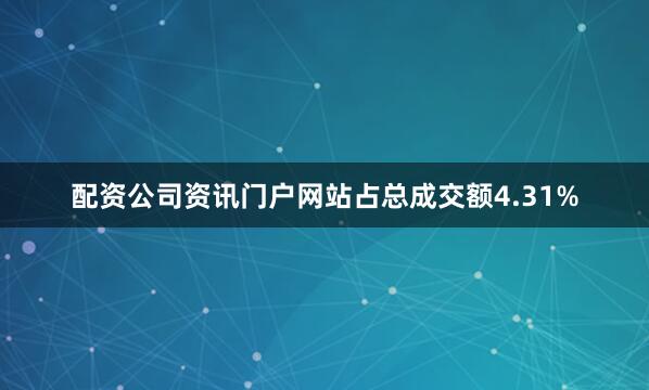 配资公司资讯门户网站占总成交额4.31%