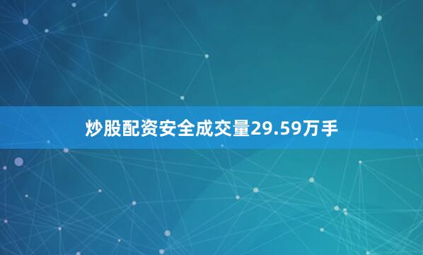 炒股配资安全成交量29.59万手