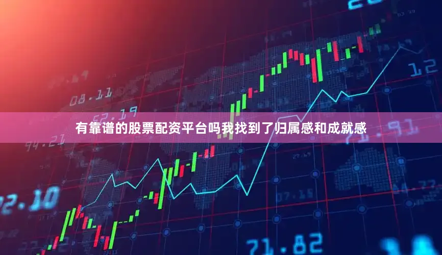有靠谱的股票配资平台吗我找到了归属感和成就感
