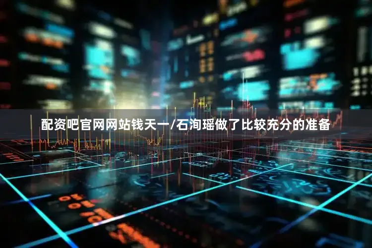 配资吧官网网站钱天一/石洵瑶做了比较充分的准备