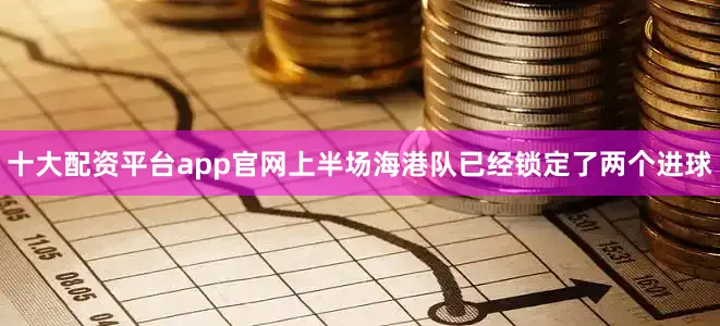 十大配资平台app官网上半场海港队已经锁定了两个进球