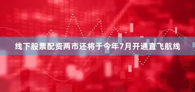 线下股票配资两市还将于今年7月开通直飞航线