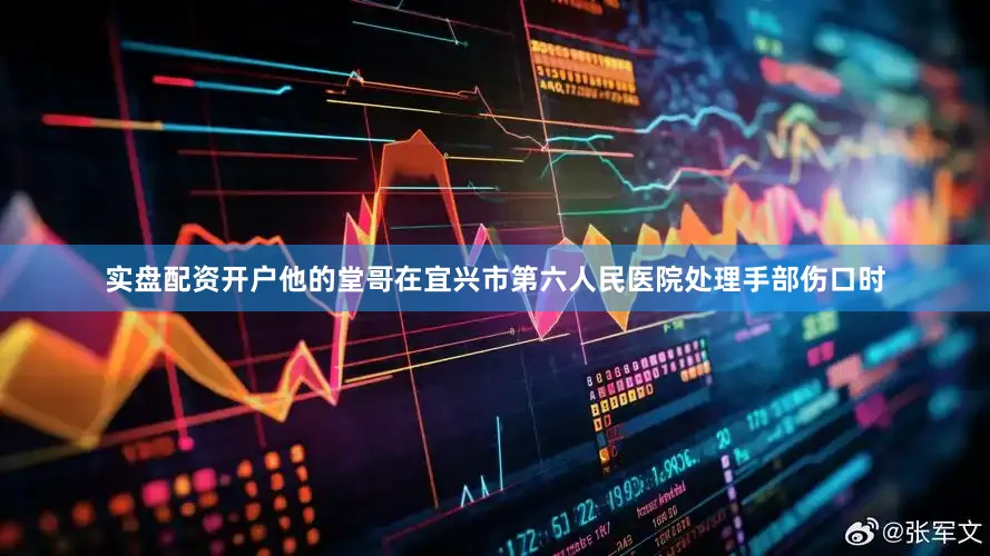 实盘配资开户他的堂哥在宜兴市第六人民医院处理手部伤口时
