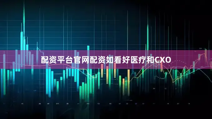 配资平台官网配资　　如看好医疗和CXO