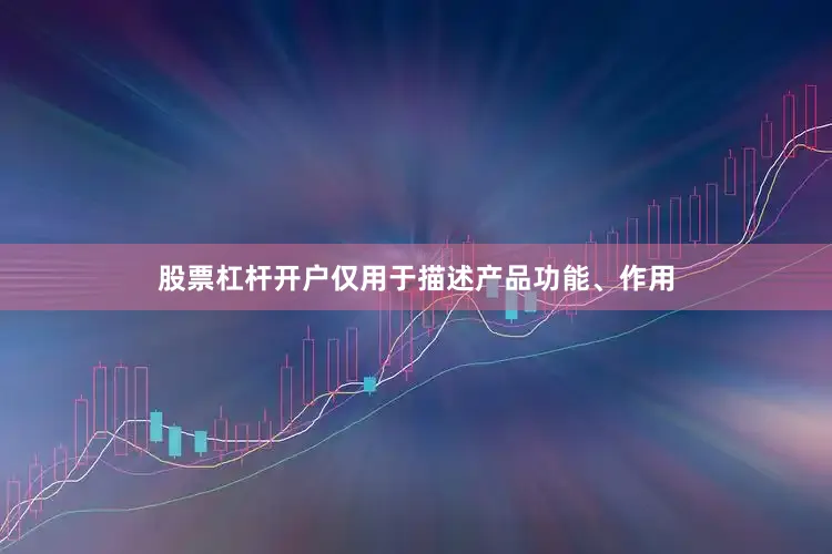股票杠杆开户仅用于描述产品功能、作用