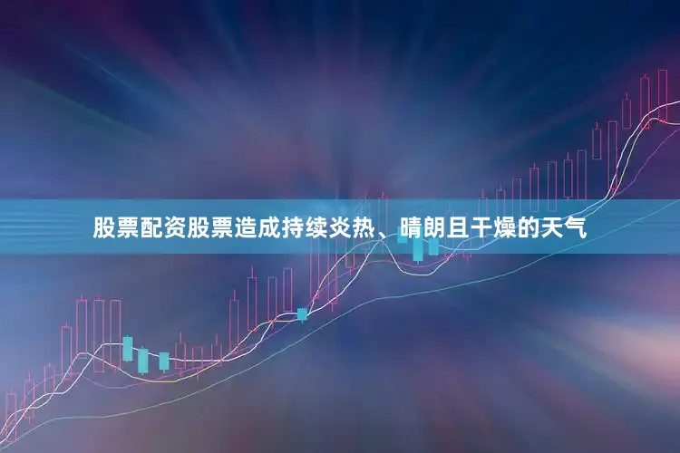 股票配资股票造成持续炎热、晴朗且干燥的天气