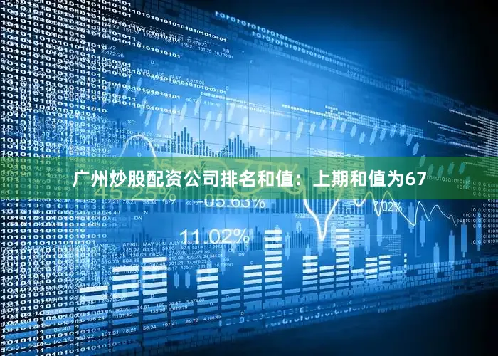 广州炒股配资公司排名　　和值：上期和值为67