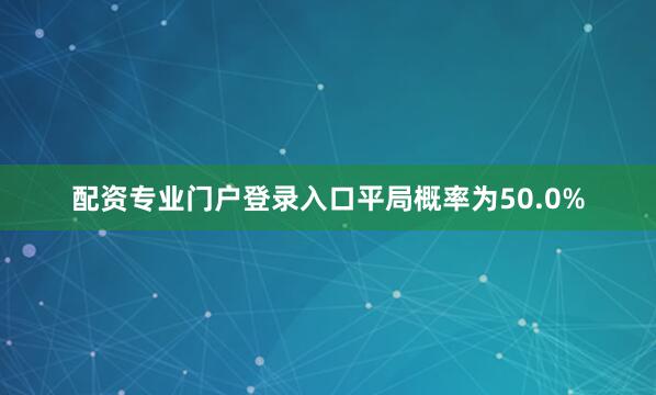 配资专业门户登录入口平局概率为50.0%