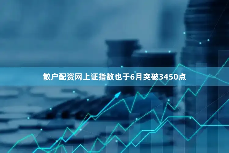 散户配资网上证指数也于6月突破3450点