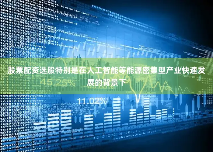 股票配资选股特别是在人工智能等能源密集型产业快速发展的背景下