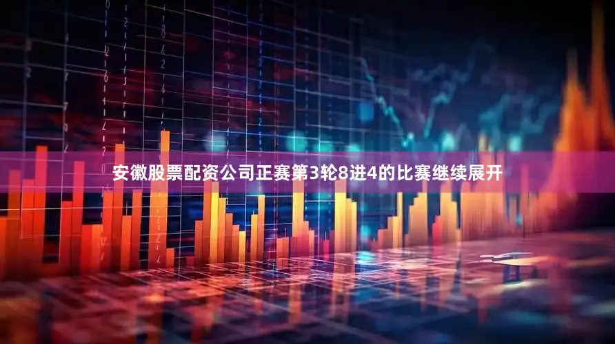 安徽股票配资公司正赛第3轮8进4的比赛继续展开