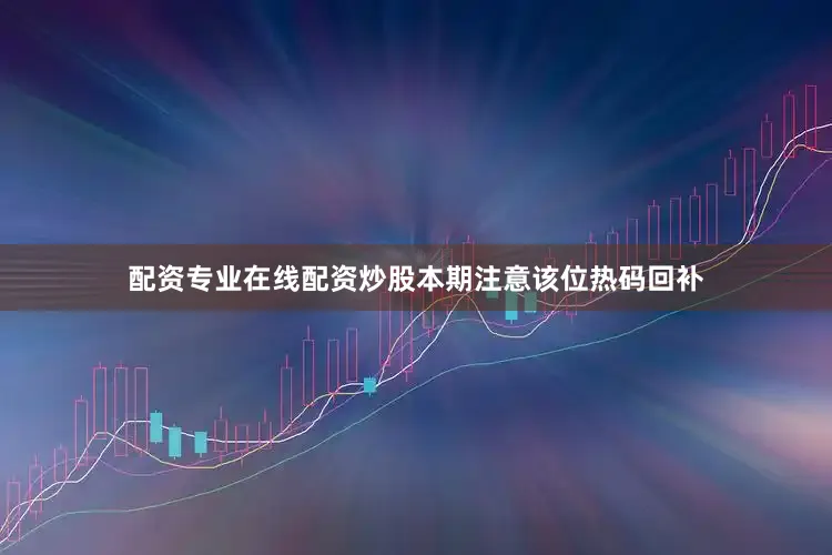 配资专业在线配资炒股本期注意该位热码回补
