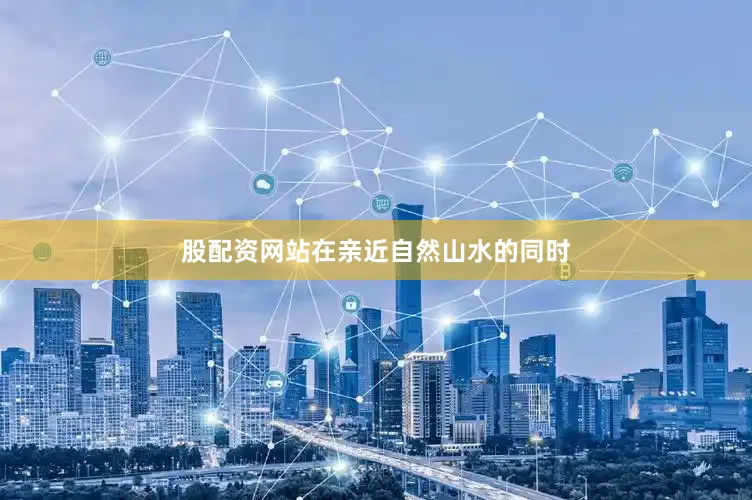 股配资网站在亲近自然山水的同时