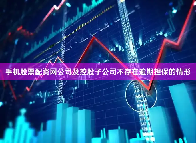 手机股票配资网公司及控股子公司不存在逾期担保的情形