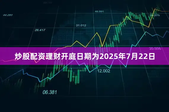 炒股配资理财开庭日期为2025年7月22日