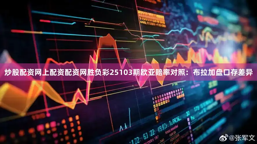 炒股配资网上配资配资网胜负彩25103期欧亚赔率对照:布拉加盘口存差异