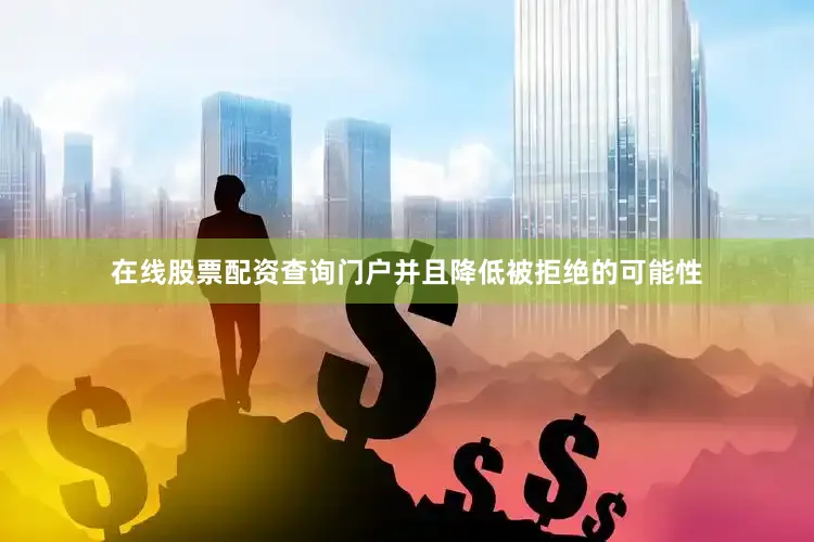 在线股票配资查询门户并且降低被拒绝的可能性
