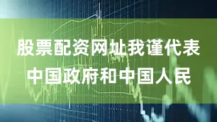 股票配资网址我谨代表中国政府和中国人民