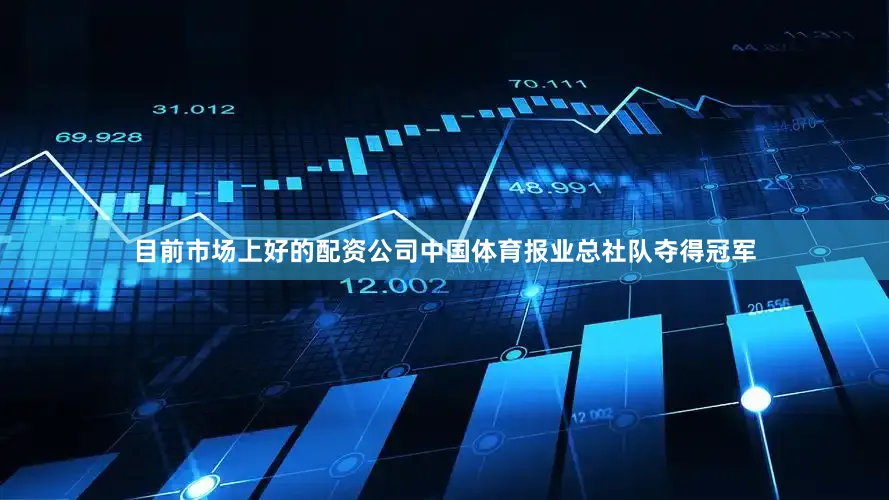 目前市场上好的配资公司中国体育报业总社队夺得冠军