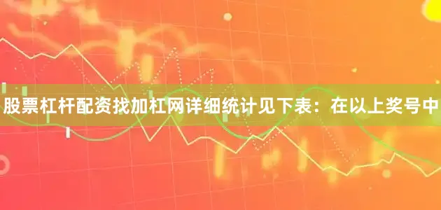 股票杠杆配资找加杠网详细统计见下表：　　在以上奖号中