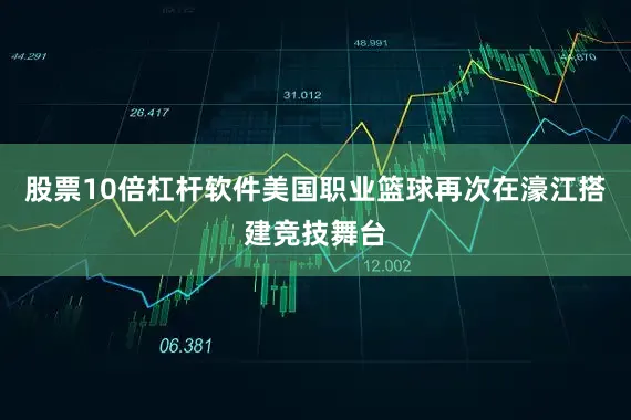 股票10倍杠杆软件美国职业篮球再次在濠江搭建竞技舞台