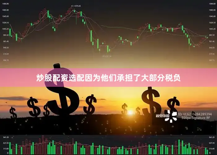 炒股配资选配因为他们承担了大部分税负