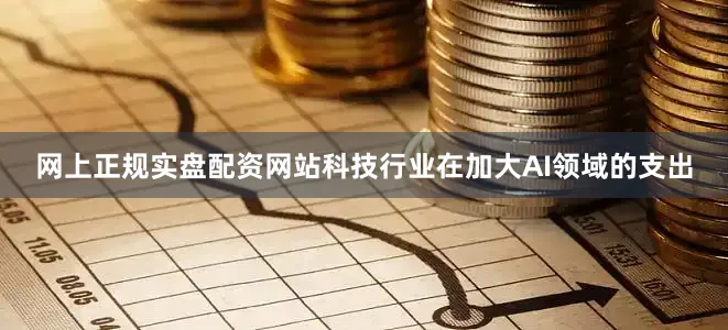 网上正规实盘配资网站科技行业在加大AI领域的支出