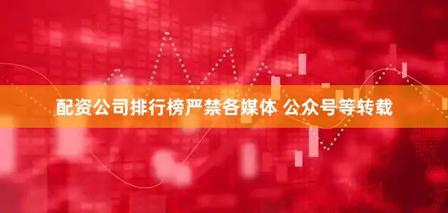 配资公司排行榜严禁各媒体 公众号等转载