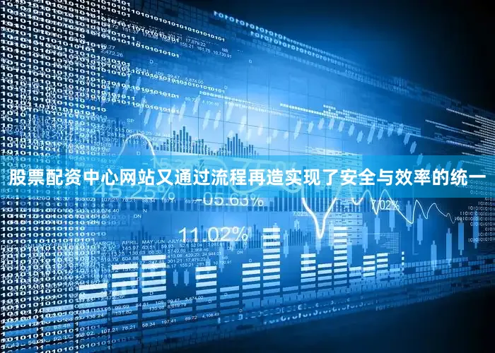 股票配资中心网站又通过流程再造实现了安全与效率的统一
