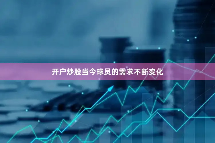 开户炒股当今球员的需求不断变化