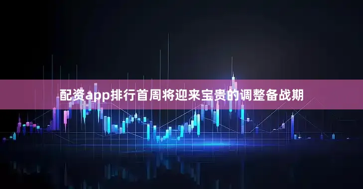 配资app排行首周将迎来宝贵的调整备战期