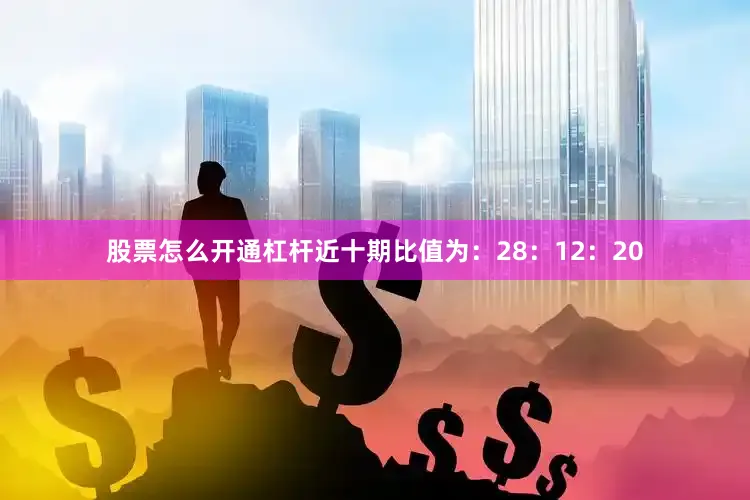 股票怎么开通杠杆近十期比值为：28：12：20