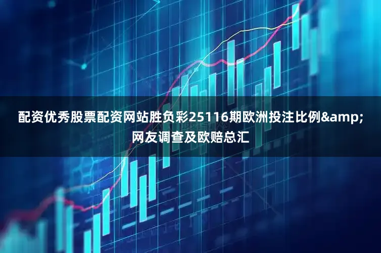 配资优秀股票配资网站胜负彩25116期欧洲投注比例&网友调查及欧赔总汇