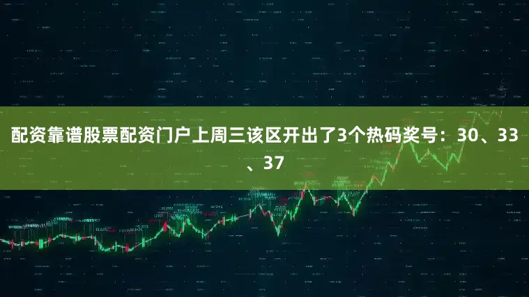 配资靠谱股票配资门户上周三该区开出了3个热码奖号：30、33、37
