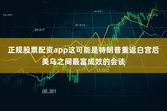 正规股票配资app这可能是特朗普重返白宫后美乌之间最富成效的会谈