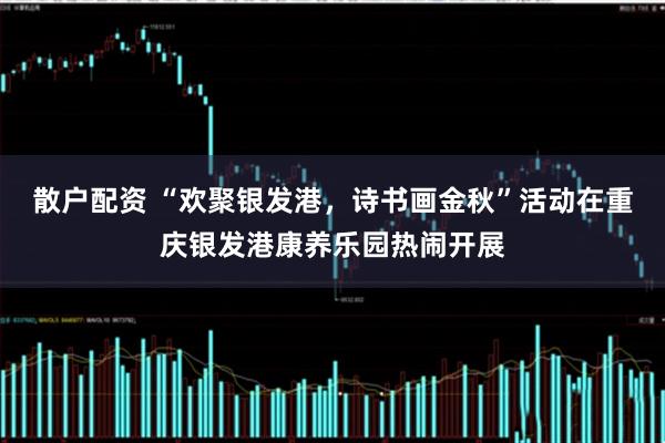 散户配资 “欢聚银发港，诗书画金秋”活动在重庆银发港康养乐园热闹开展