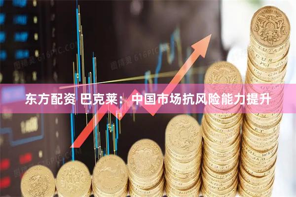 东方配资 巴克莱：中国市场抗风险能力提升