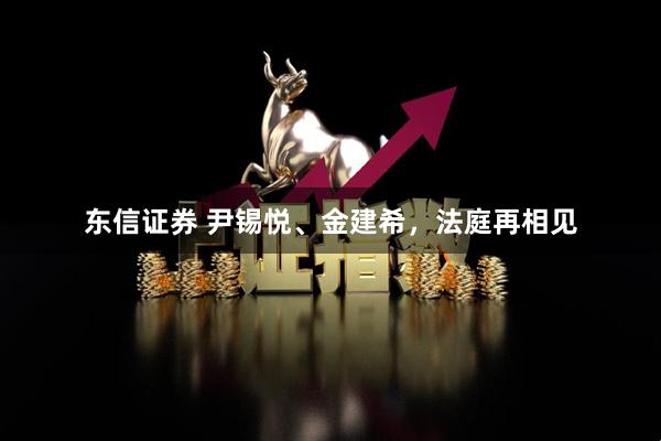东信证券 尹锡悦、金建希，法庭再相见