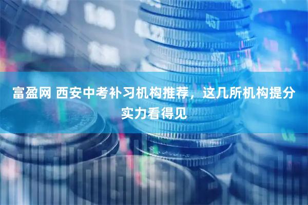 富盈网 西安中考补习机构推荐，这几所机构提分实力看得见