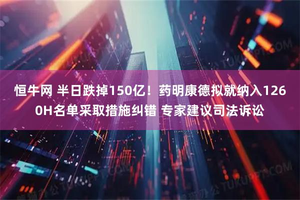 恒牛网 半日跌掉150亿！药明康德拟就纳入1260H名单采取措施纠错 专家建议司法诉讼