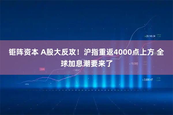 钜阵资本 A股大反攻！沪指重返4000点上方 全球加息潮要来了