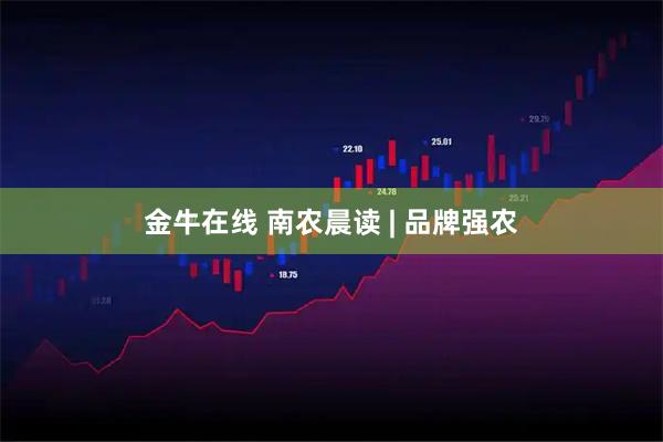金牛在线 南农晨读 | 品牌强农