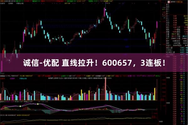诚信-优配 直线拉升！600657，3连板！